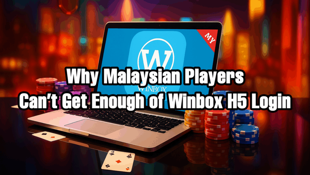 Why Malaysian Players Can’t Get Enough of Winbox H5 Login